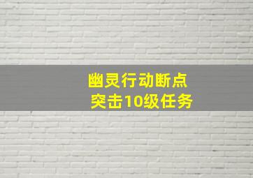 幽灵行动断点突击10级任务