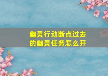 幽灵行动断点过去的幽灵任务怎么开