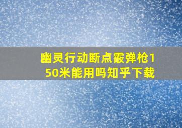 幽灵行动断点霰弹枪150米能用吗知乎下载