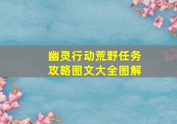 幽灵行动荒野任务攻略图文大全图解