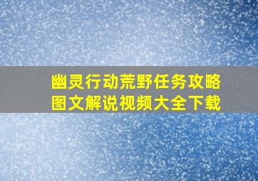 幽灵行动荒野任务攻略图文解说视频大全下载