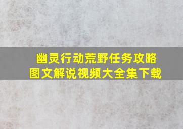 幽灵行动荒野任务攻略图文解说视频大全集下载