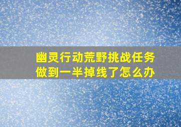 幽灵行动荒野挑战任务做到一半掉线了怎么办