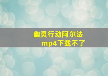 幽灵行动阿尔法mp4下载不了