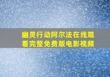 幽灵行动阿尔法在线观看完整免费版电影视频