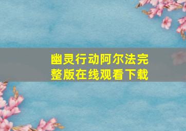 幽灵行动阿尔法完整版在线观看下载