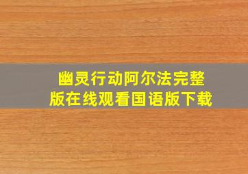 幽灵行动阿尔法完整版在线观看国语版下载