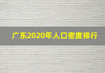 广东2020年人口密度排行