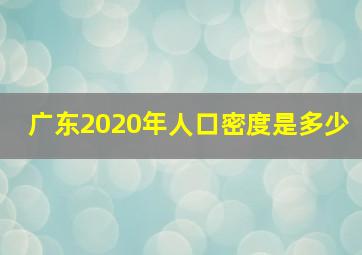 广东2020年人口密度是多少