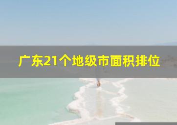 广东21个地级市面积排位