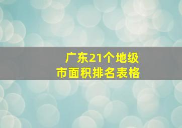 广东21个地级市面积排名表格