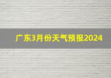 广东3月份天气预报2024