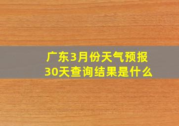 广东3月份天气预报30天查询结果是什么