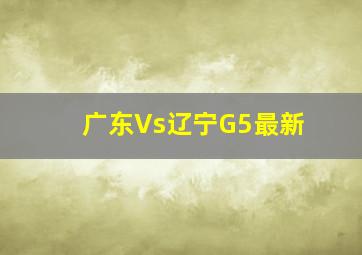 广东Vs辽宁G5最新