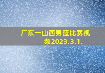 广东一山西男篮比赛视频2023.3.1.