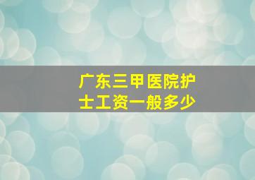 广东三甲医院护士工资一般多少