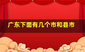 广东下面有几个市和县市