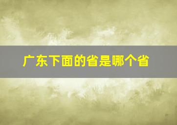 广东下面的省是哪个省