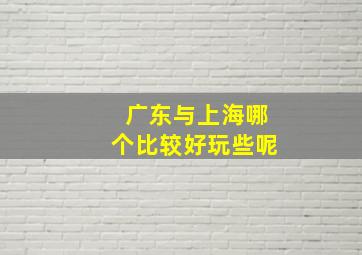 广东与上海哪个比较好玩些呢