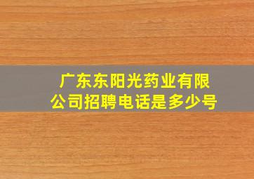 广东东阳光药业有限公司招聘电话是多少号