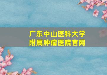 广东中山医科大学附属肿瘤医院官网