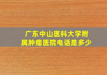 广东中山医科大学附属肿瘤医院电话是多少