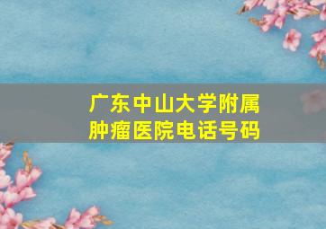 广东中山大学附属肿瘤医院电话号码