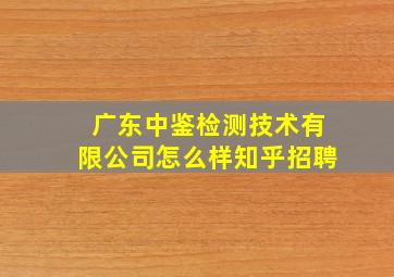 广东中鉴检测技术有限公司怎么样知乎招聘