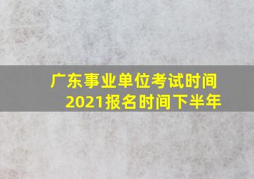 广东事业单位考试时间2021报名时间下半年