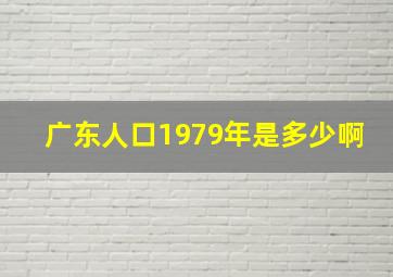 广东人口1979年是多少啊