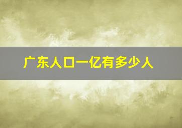 广东人口一亿有多少人