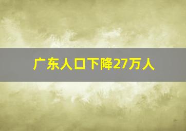 广东人口下降27万人