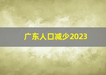 广东人口减少2023