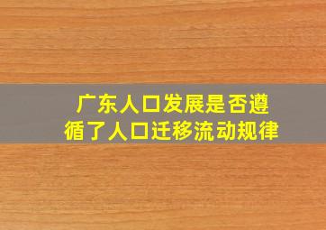 广东人口发展是否遵循了人口迁移流动规律