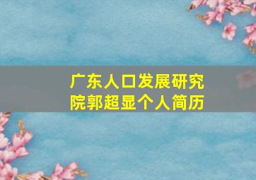 广东人口发展研究院郭超显个人简历