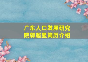 广东人口发展研究院郭超显简历介绍