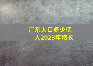 广东人口多少亿人2023年增长