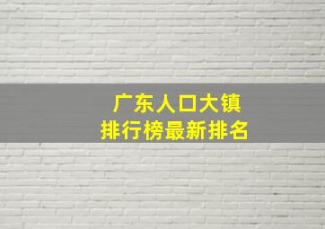 广东人口大镇排行榜最新排名