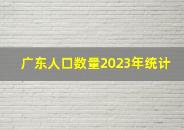 广东人口数量2023年统计