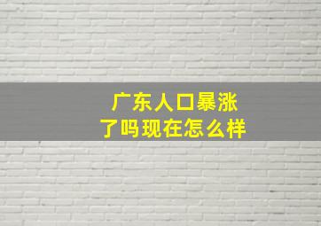 广东人口暴涨了吗现在怎么样