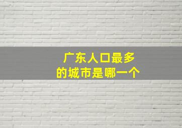 广东人口最多的城市是哪一个