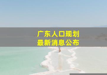 广东人口规划最新消息公布