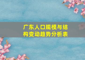 广东人口规模与结构变动趋势分析表