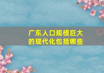 广东人口规模巨大的现代化包括哪些