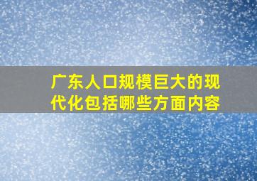 广东人口规模巨大的现代化包括哪些方面内容