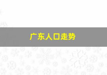 广东人口走势