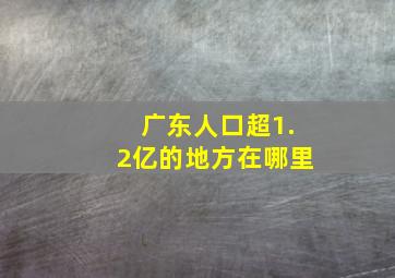 广东人口超1.2亿的地方在哪里