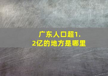 广东人口超1.2亿的地方是哪里