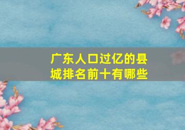 广东人口过亿的县城排名前十有哪些