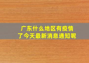 广东什么地区有疫情了今天最新消息通知呢